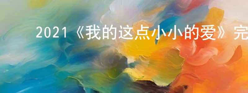 蔡建立的动漫综艺大全,2021《我的这点小小的爱》完整版电影/在线观看/百度云-美剧天堂